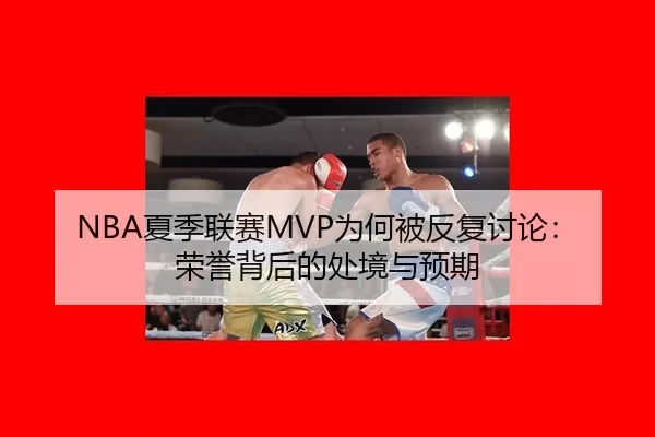 NBA夏季联赛MVP为何被反复讨论：荣誉背后的处境与预期