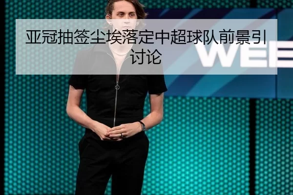 亚冠抽签尘埃落定中超球队前景引讨论 - xingkong